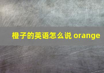 橙子的英语怎么说 orange